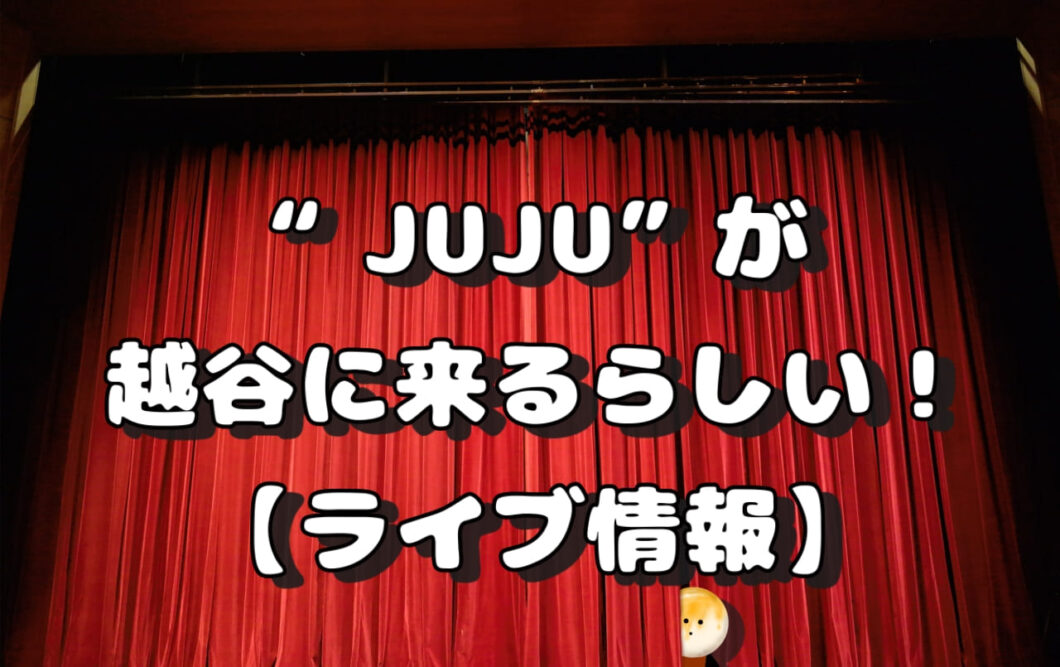 ”JUJU”が越谷に来るらしい！【ライブ情報】