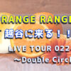 ORANGE RANGEが越谷に来る！！LIVE TOUR 022-023 〜Double Circle〜