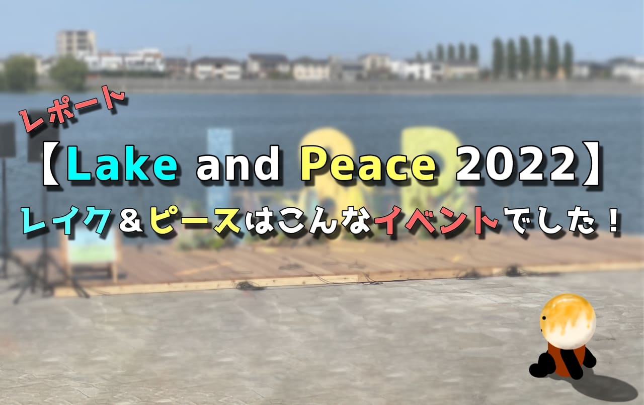 【Lake and Peace 2022】のレポート！レイク＆ピースはこんなイベントでした！