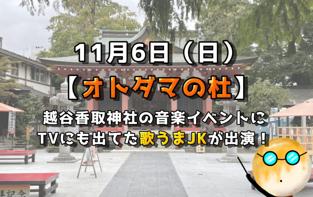 11月6日（日）は【オトダマの杜】！越谷香取神社の音楽イベントにTVにも出てた歌うまJKが出演！